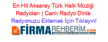En+Hit+Aksaray+Türk+Halk+Müziği+Radyoları+|+Canlı+Radyo+Dinle Radyonuzu+Eklemek+İçin+Tıklayın!